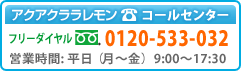 アクアクララレモン コールセンター フリーダイヤル: 0120-533-032（営業時間: 平日9:00～17:30）